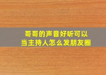 哥哥的声音好听可以当主持人怎么发朋友圈