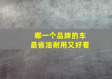 哪一个品牌的车最省油耐用又好看