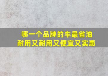 哪一个品牌的车最省油耐用又耐用又便宜又实惠