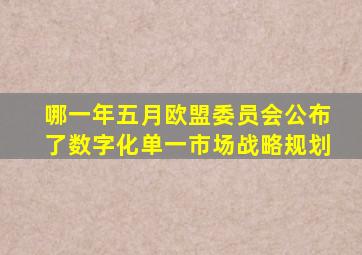 哪一年五月欧盟委员会公布了数字化单一市场战略规划