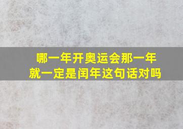 哪一年开奥运会那一年就一定是闰年这句话对吗