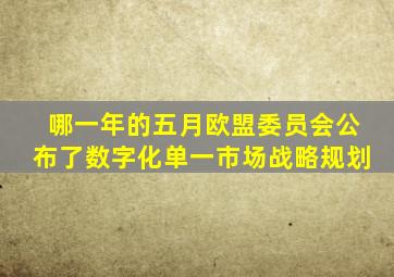 哪一年的五月欧盟委员会公布了数字化单一市场战略规划