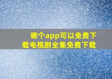 哪个app可以免费下载电视剧全集免费下载