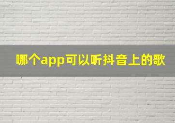 哪个app可以听抖音上的歌