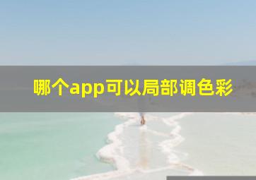 哪个app可以局部调色彩