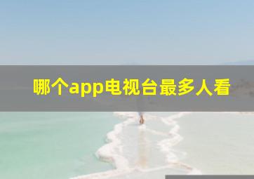 哪个app电视台最多人看