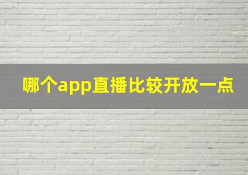 哪个app直播比较开放一点