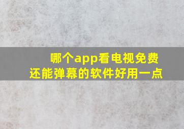 哪个app看电视免费还能弹幕的软件好用一点