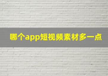 哪个app短视频素材多一点