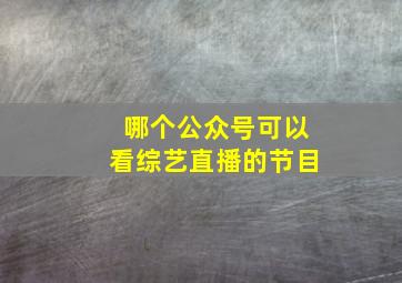 哪个公众号可以看综艺直播的节目