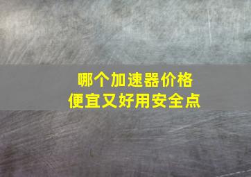 哪个加速器价格便宜又好用安全点