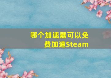 哪个加速器可以免费加速Steam