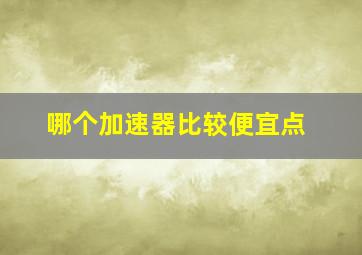 哪个加速器比较便宜点