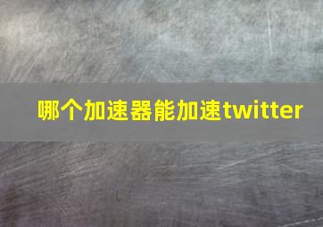 哪个加速器能加速twitter