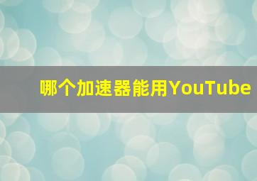 哪个加速器能用YouTube