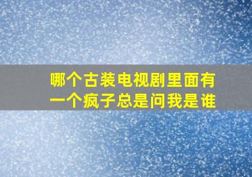 哪个古装电视剧里面有一个疯子总是问我是谁