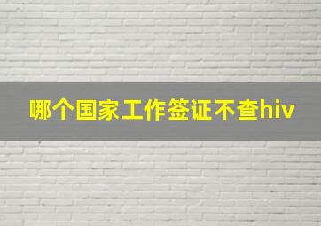 哪个国家工作签证不查hiv