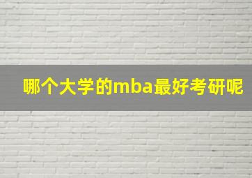 哪个大学的mba最好考研呢