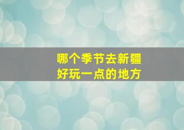 哪个季节去新疆好玩一点的地方