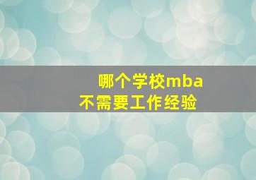 哪个学校mba不需要工作经验