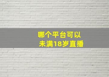 哪个平台可以未满18岁直播