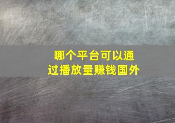 哪个平台可以通过播放量赚钱国外