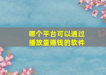 哪个平台可以通过播放量赚钱的软件