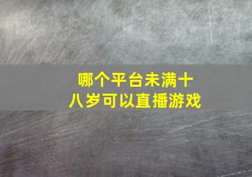 哪个平台未满十八岁可以直播游戏