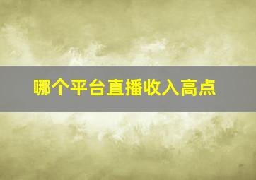 哪个平台直播收入高点