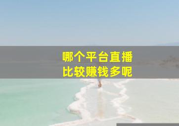 哪个平台直播比较赚钱多呢