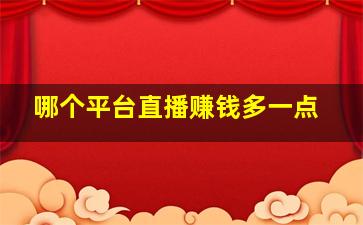 哪个平台直播赚钱多一点