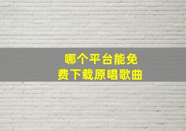 哪个平台能免费下载原唱歌曲