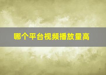 哪个平台视频播放量高