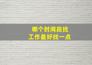 哪个时间段找工作最好找一点