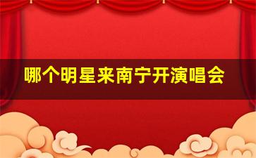 哪个明星来南宁开演唱会