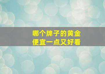 哪个牌子的黄金便宜一点又好看