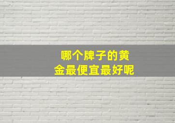 哪个牌子的黄金最便宜最好呢