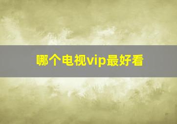 哪个电视vip最好看