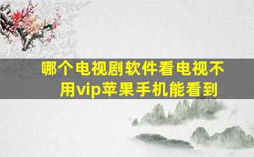 哪个电视剧软件看电视不用vip苹果手机能看到