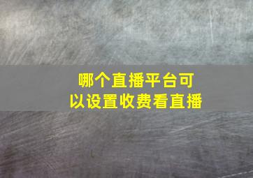 哪个直播平台可以设置收费看直播