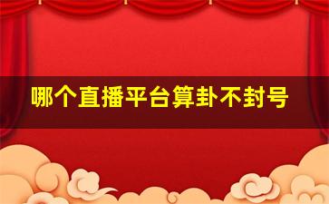 哪个直播平台算卦不封号