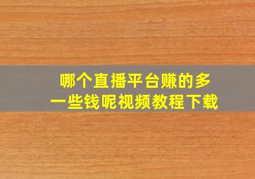 哪个直播平台赚的多一些钱呢视频教程下载