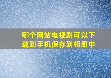 哪个网站电视剧可以下载到手机保存到相册中