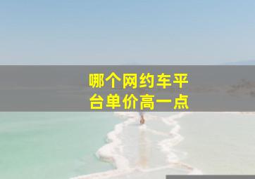 哪个网约车平台单价高一点