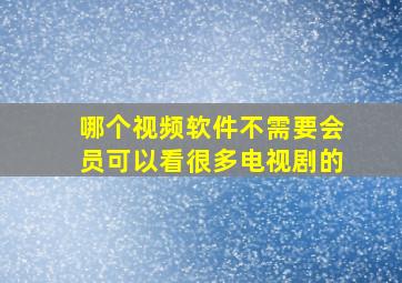 哪个视频软件不需要会员可以看很多电视剧的