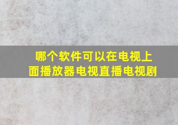 哪个软件可以在电视上面播放器电视直播电视剧