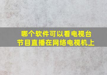 哪个软件可以看电视台节目直播在网络电视机上