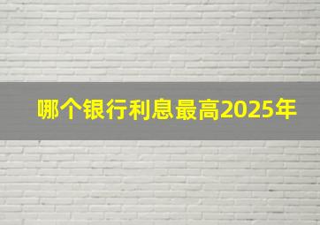 哪个银行利息最高2025年