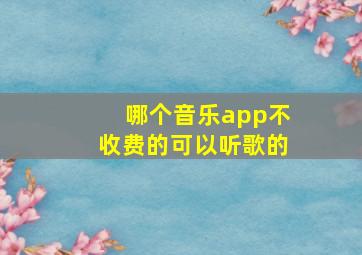 哪个音乐app不收费的可以听歌的