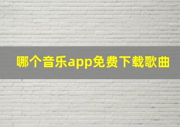 哪个音乐app免费下载歌曲